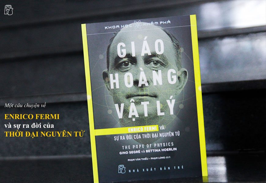 Sách Giáo Hoàng Vật Lý - Enrico Fermi Và Sự Ra Đời Của Thời Đại Nguyên Tử.Tác giả Gino Segrè, Bettina Hoerlin