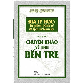 Chuyên Khảo Về Tỉnh Bến Tre - Địa Lý Học: Tự Nhiên, Kinh Tế & Lịch Sử Nam Kỳ.