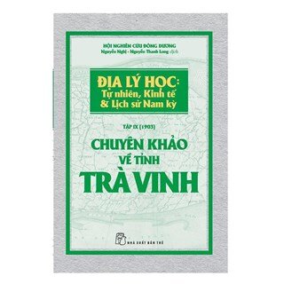 Chuyên Khảo Về Tỉnh Trà Vinh - Địa Lý Học: Tự Nhiên, Kinh Tế Và Lịch Sử Nam Kỳ (Tập IX - 1903)