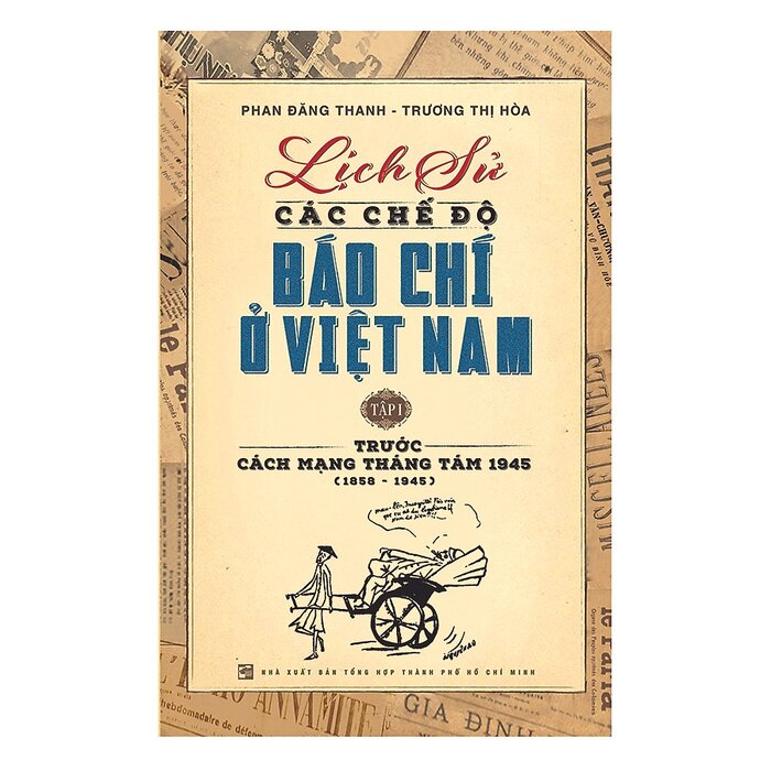 Lịch Sử Các Chế Độ Báo Chí Ở Việt Nam - Tập 1: Trước Cách Mạng Tháng Tám 1945 (1858 - 1945)