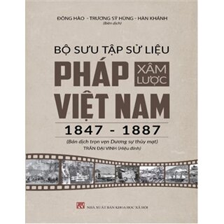 Bộ Sưu Tập Sử Liệu Pháp Xâm Lược Việt Nam (1847 - 1887) - Bản Dịch Trọn Vẹn Của Dương Sự Thủy Mạt