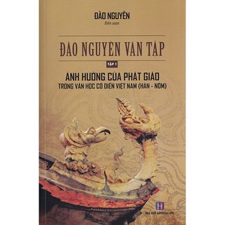 Đào Nguyên Văn Tập - Tập 1 - Ảnh Hưởng Của Phật Giáo Trong Văn Học Cổ Điển Việt Nam (Hán - Nôm)