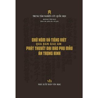 Chữ Nôm Và Tiếng Việt Qua Bản Giải Âm Phật Thuyết Đại Báo Phụ Mẫu Âm Trọng Kinh (Bìa Cứng)