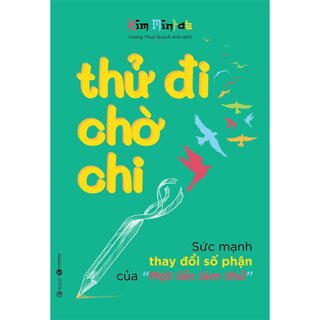 Thử Đi Chờ Chi - Sức Mạnh Thay Đổi Số Phận Của Một Lần Làm Thử