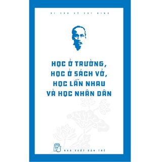 Di Sản Hồ Chí Minh - Học Ở Trường, Học Ở Sách Vở, Học Lẫn Nhau Và Học Nhân Dân