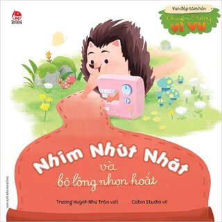 Vun Đắp Tâm Hồn - Chuyện Ở Rừng Vi Vu - Nhím Nhút Nhát Và Bộ Lông Nhọn Hoắt