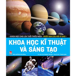 Khoa Học Cho Lứa Tuổi Thiếu Niên - Mười Vạn Câu Hỏi Vì Sao - Khoa Học Kĩ Thuật Và Sáng Tạo