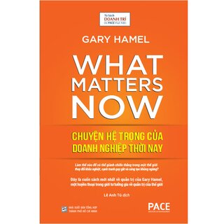 What Matters Now - Chuyện Hệ Trọng Của Doanh Nghiệp Thời Nay (Bìa Cứng)