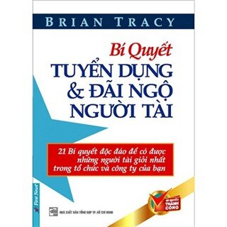 Bí Quyết Tuyển Dụng Và Đãi Ngộ Người Tài (Tái Bản)