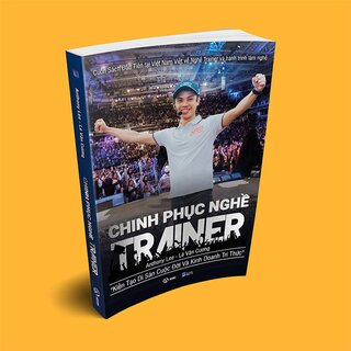 Chinh Phục Nghề Trainer - Kiến Tạo Di Sản Cuộc Đời Và Kinh Doanh Tri Thứ