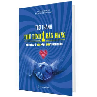 Trở Thành Thủ Lĩnh Bán Hàng - Bán Hàng Từ Tâm Nâng Tầm Thương Hiệu (Bìa Cứng)