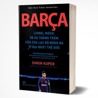 Barca - Lionel Messi Và Sự Thăng Trầm Của Câu Lạc Bộ Bóng Đá Vĩ Đại Nhất Thế Giới