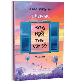 Nè Cô Bé, Đừng Ngồi Trên Cửa Sổ - Truyện Dài