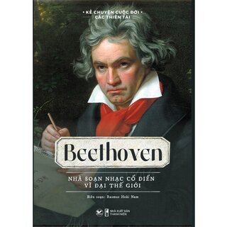 Kể Chuyện Cuộc Đời Các Thiên Tài - Beethoven - Nhà Soạn Nhạc Cổ Điển Vĩ Đại Thế Giới
