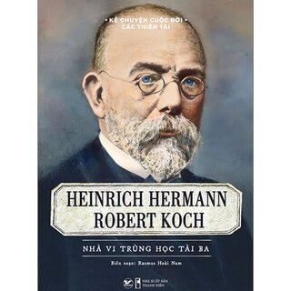 Kể Chuyện Cuộc Đời Các Thiên Tài - Heinrich Hermann Robert Koch - Nhà Vi Trùng Học Tài Ba