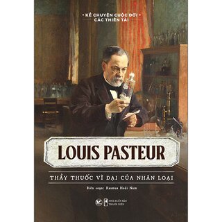 Kể Chuyện Cuộc Đời Các Thiên Tài - Louis Pasteur - Thầy Thuốc Vĩ Đại Của Nhân Loại