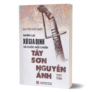 Nhìn Lại Xứ Gia Định Và Cuộc Nội Chiến Tây Sơn Nguyễn Ánh 1777-1789 (Tái bản)