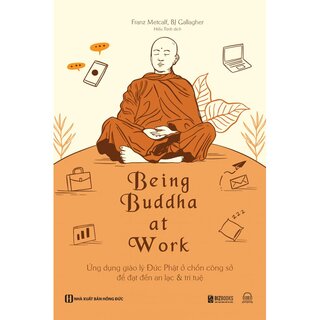 Being Buddha At Work - Ứng Dụng Giáo Lý Đức Phật Ở Chốn Công Sở Để Đạt Đến An Lạc Và Trí Tuệ