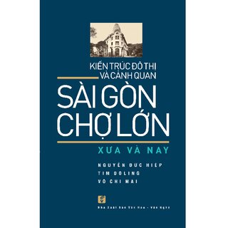 Kiến Trúc Đô Thị Và Cảnh Quan Sài Gòn - Chợ Lớn Xưa và Nay