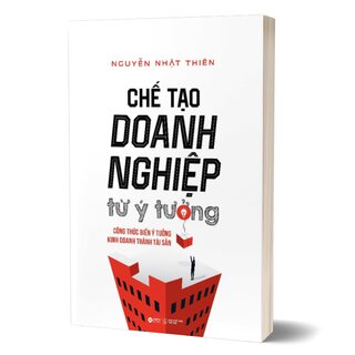 Chế Tạo Doanh Nghiệp Từ Ý Tưởng - Biến Ý Tưởng Kinh Doanh Thành Tài Sản Của Doanh Nghiệp