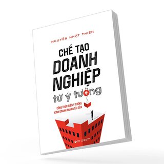 Chế Tạo Doanh Nghiệp Từ Ý Tưởng - Biến Ý Tưởng Kinh Doanh Thành Tài Sản Của Doanh Nghiệp