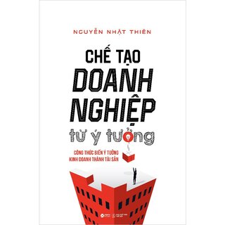 Chế Tạo Doanh Nghiệp Từ Ý Tưởng - Biến Ý Tưởng Kinh Doanh Thành Tài Sản Của Doanh Nghiệp