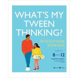 What’s My Tween Thinking? - Tâm Lý Học Trẻ Em Thực Hành Cho Cha Mẹ Hiện Đại Có Con Tuổi Từ 8 Đến 12