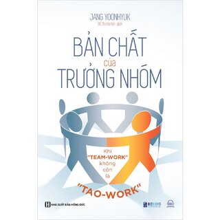 Bản Chất Của Trưởng Nhóm - Khi "Team-Work" Không Còn Là "Tao-Work"