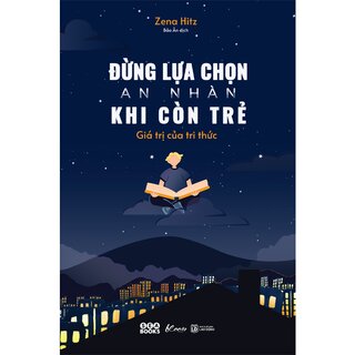 Đừng Lựa Chọn An Nhàn Khi Còn Trẻ - Giá Trị Của Tri Thức